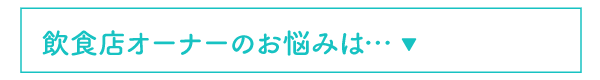 飲食店オーナーのお悩みは…
