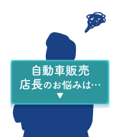 自動車販売店長のお悩みは・・・
