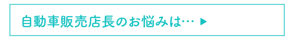 自動車販売店長のお悩みは…