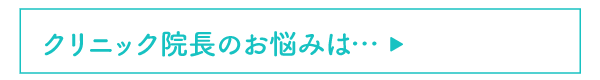 クリニック院長のお悩みは…