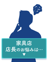 家具店店長のお悩みは・・・