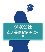 保険会社支店長のお悩みは・・・