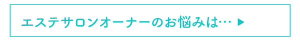 エステサロンオーナーのお悩みは…