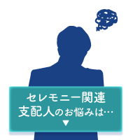 セレモニー関連支配人のお悩みは・・・