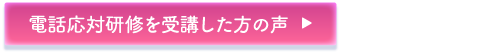 電話応対研修を受講した方の声