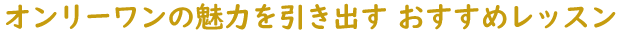オンリーワンの魅力を引き出す おすすめレッスン