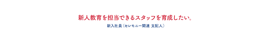 新人教育を担当できるスタッフを育成したい。