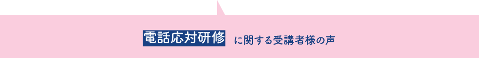 電話応対研修に関する受講者様の声